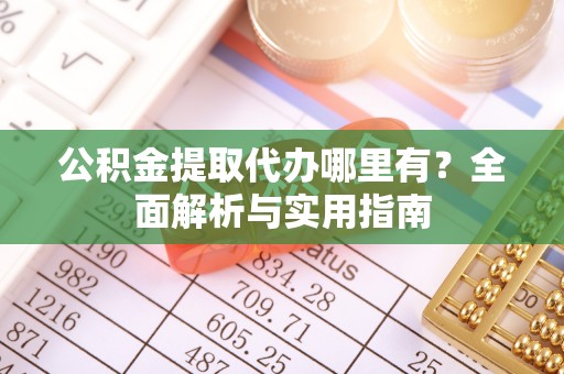 寿光公积金提取代办哪里有？全面解析与实用指南