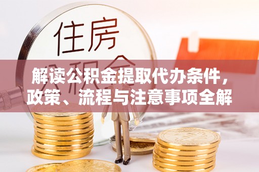寿光解读公积金提取代办条件，政策、流程与注意事项全解析
