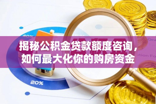 寿光揭秘公积金贷款额度咨询，如何最大化你的购房资金