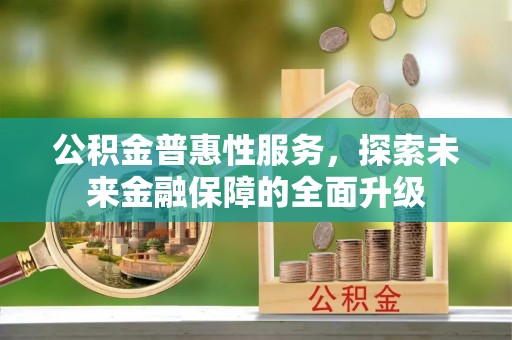 寿光公积金普惠性服务，探索未来金融保障的全面升级