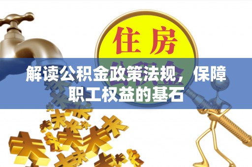 寿光解读公积金政策法规，保障职工权益的基石