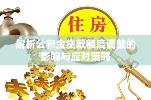 寿光解析公积金贷款额度调整的影响与应对策略