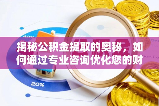 寿光揭秘公积金提取的奥秘，如何通过专业咨询优化您的财务规划