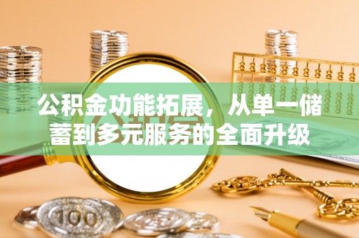 寿光公积金功能拓展，从单一储蓄到多元服务的全面升级