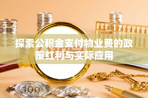 寿光探索公积金支付物业费的政策红利与实际应用