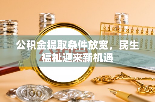 寿光公积金提取条件放宽，民生福祉迎来新机遇
