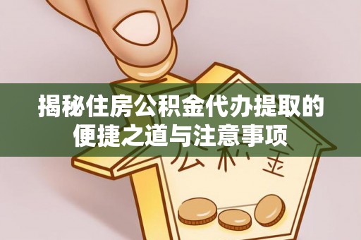寿光揭秘住房公积金代办提取的便捷之道与注意事项