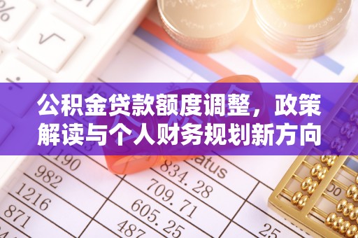 寿光公积金贷款额度调整，政策解读与个人财务规划新方向