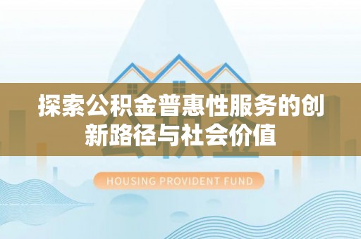 寿光探索公积金普惠性服务的创新路径与社会价值