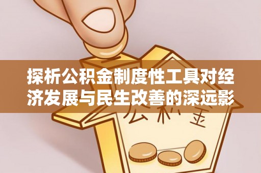 寿光探析公积金制度性工具对经济发展与民生改善的深远影响