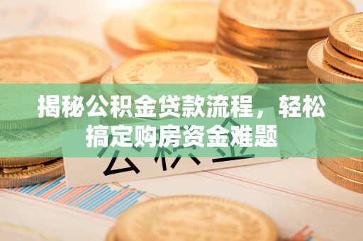 寿光揭秘公积金贷款流程，轻松搞定购房资金难题