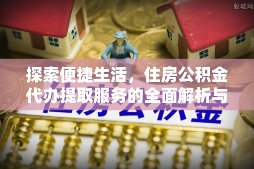 寿光探索便捷生活，住房公积金代办提取服务的全面解析与优势