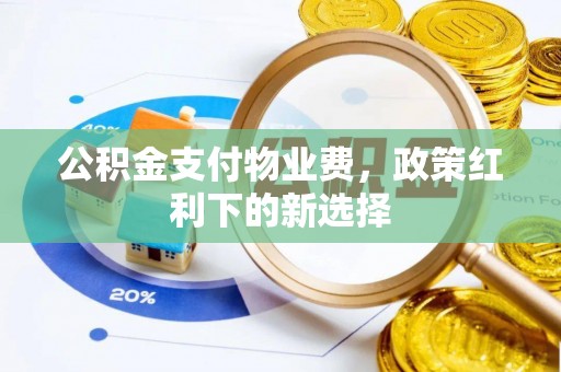 寿光公积金支付物业费，政策红利下的新选择