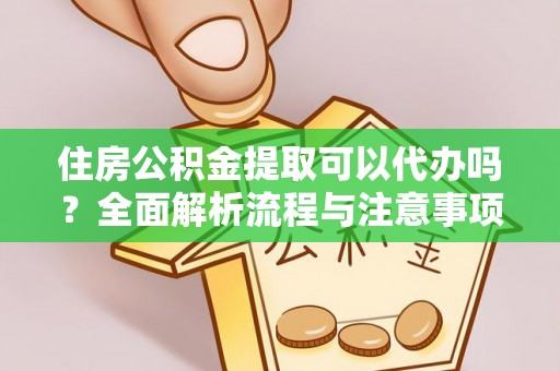 寿光住房公积金提取可以代办吗？全面解析流程与注意事项