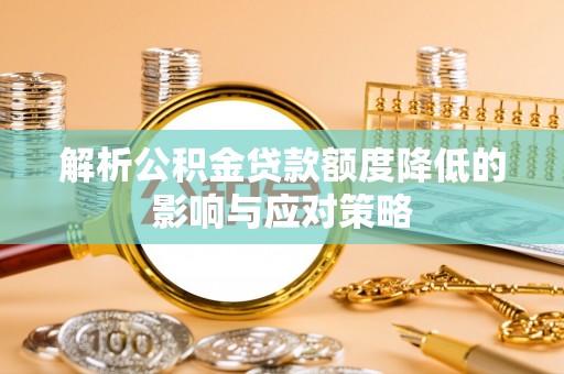 寿光解析公积金贷款额度降低的影响与应对策略