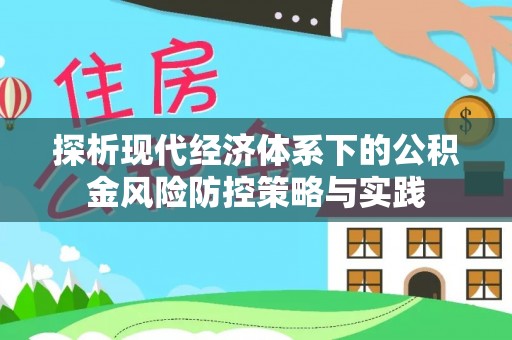 寿光探析现代经济体系下的公积金风险防控策略与实践