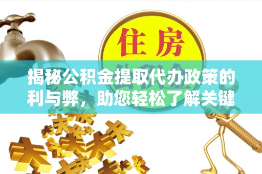 寿光揭秘公积金提取代办政策的利与弊，助您轻松了解关键要点