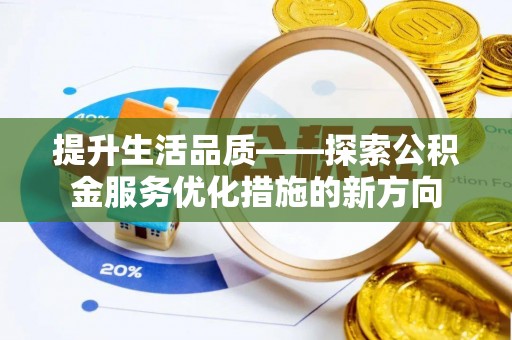 寿光提升生活品质——探索公积金服务优化措施的新方向