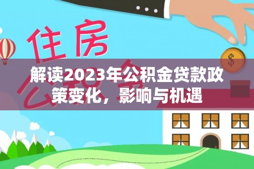 寿光解读2023年公积金贷款政策变化，影响与机遇