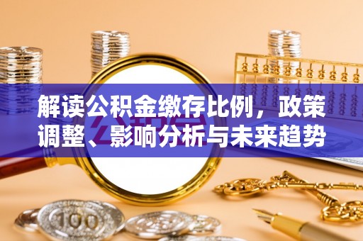 寿光解读公积金缴存比例，政策调整、影响分析与未来趋势