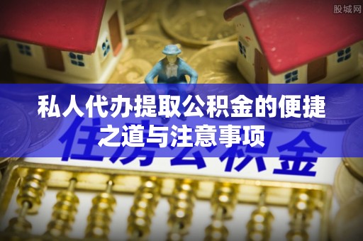 寿光私人代办提取公积金的便捷之道与注意事项