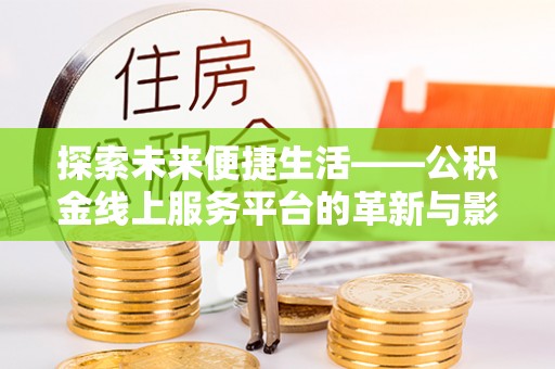 寿光探索未来便捷生活——公积金线上服务平台的革新与影响