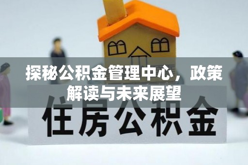 寿光探秘公积金管理中心，政策解读与未来展望