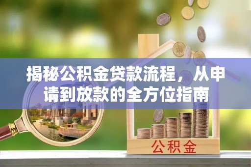 寿光揭秘公积金贷款流程，从申请到放款的全方位指南