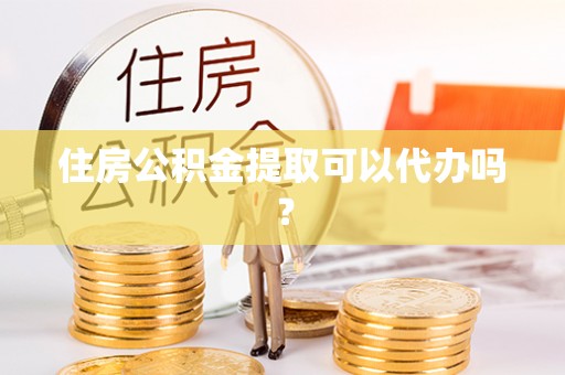 寿光住房公积金提取可以代办吗？