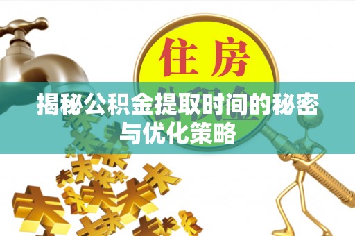 寿光揭秘公积金提取时间的秘密与优化策略