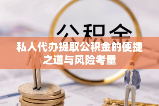 寿光私人代办提取公积金的便捷之道与风险考量