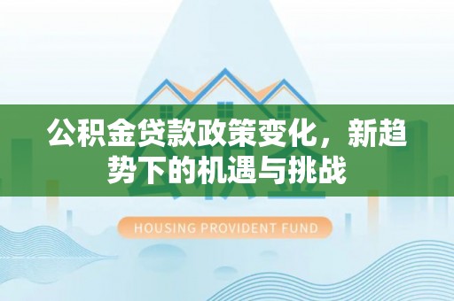 寿光公积金贷款政策变化，新趋势下的机遇与挑战