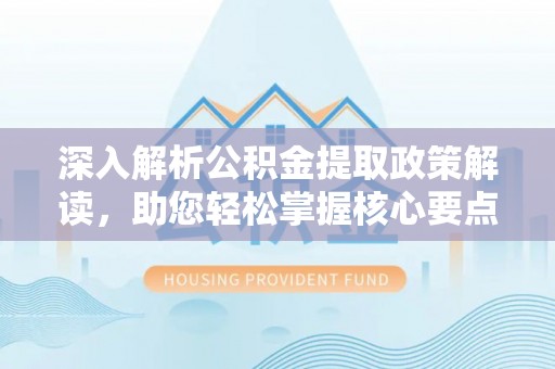 寿光深入解析公积金提取政策解读，助您轻松掌握核心要点