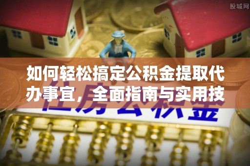 寿光如何轻松搞定公积金提取代办事宜，全面指南与实用技巧