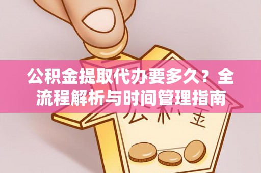 寿光公积金提取代办要多久？全流程解析与时间管理指南