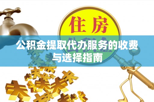 寿光公积金提取代办服务的收费与选择指南