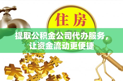 寿光提取公积金公司代办服务，让资金流动更便捷
