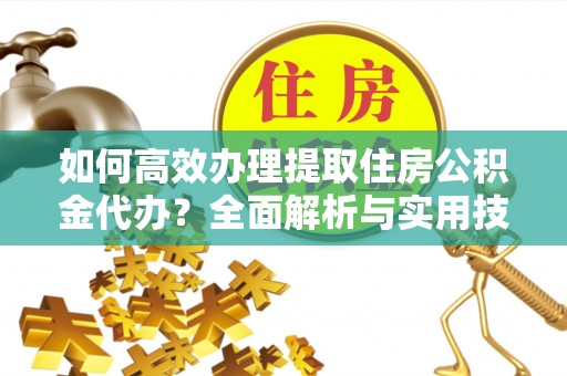 寿光如何高效办理提取住房公积金代办？全面解析与实用技巧