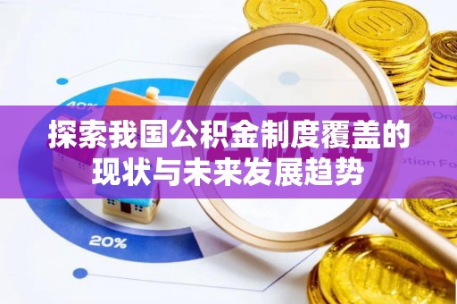 寿光探索我国公积金制度覆盖的现状与未来发展趋势