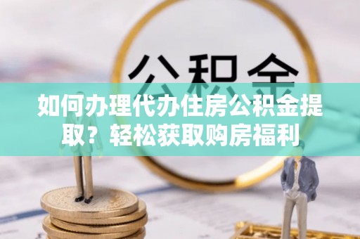寿光如何办理代办住房公积金提取？轻松获取购房福利