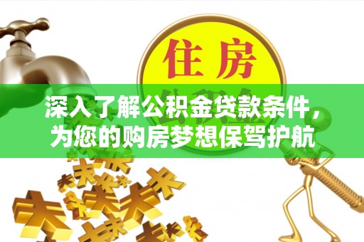 寿光深入了解公积金贷款条件，为您的购房梦想保驾护航