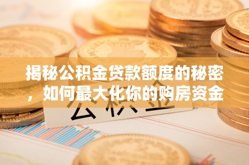 寿光揭秘公积金贷款额度的秘密，如何最大化你的购房资金