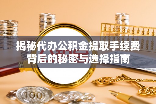 寿光揭秘代办公积金提取手续费背后的秘密与选择指南