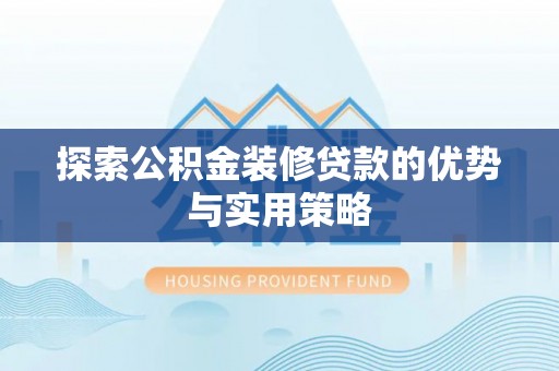 寿光探索公积金装修贷款的优势与实用策略