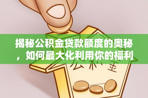 寿光揭秘公积金贷款额度的奥秘，如何最大化利用你的福利？