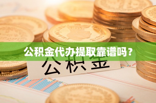 寿光公积金代办提取靠谱吗？