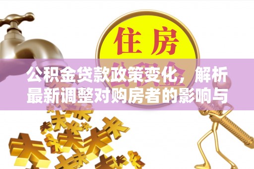 寿光公积金贷款政策变化，解析最新调整对购房者的影响与机遇