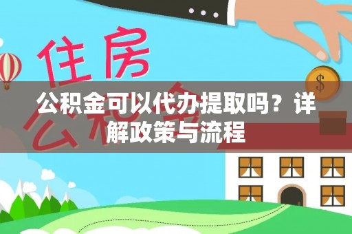 寿光公积金可以代办提取吗？详解政策与流程