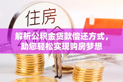 寿光解析公积金贷款偿还方式，助您轻松实现购房梦想