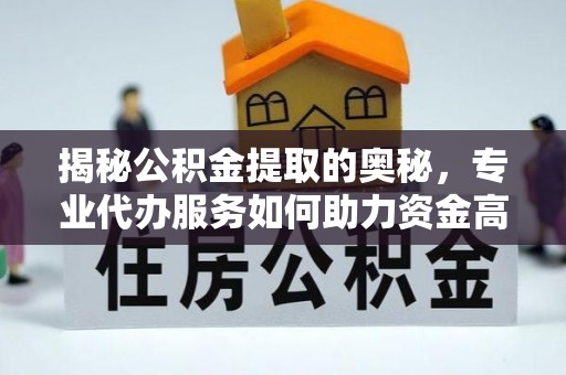 寿光揭秘公积金提取的奥秘，专业代办服务如何助力资金高效管理